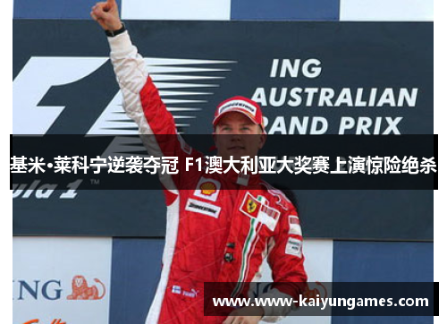 基米·莱科宁逆袭夺冠 F1澳大利亚大奖赛上演惊险绝杀