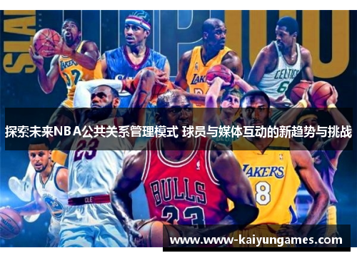 探索未来NBA公共关系管理模式 球员与媒体互动的新趋势与挑战