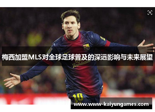 梅西加盟MLS对全球足球普及的深远影响与未来展望