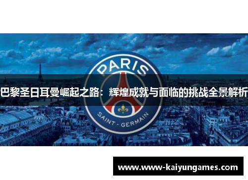 巴黎圣日耳曼崛起之路：辉煌成就与面临的挑战全景解析