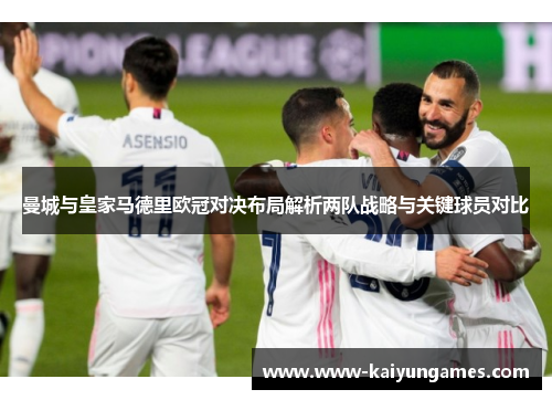 曼城与皇家马德里欧冠对决布局解析两队战略与关键球员对比