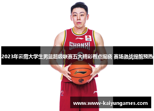 2023年云南大学生男篮超级联赛五大精彩看点揭晓 赛场激战提前预热
