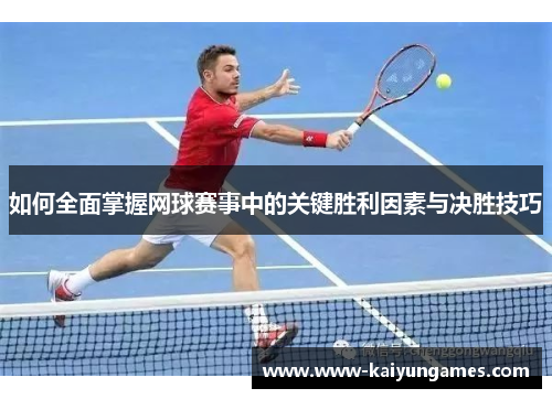 如何全面掌握网球赛事中的关键胜利因素与决胜技巧
