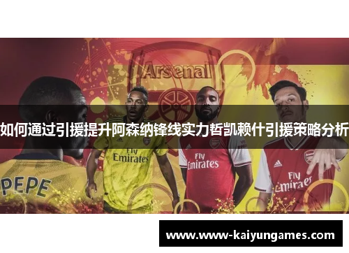 如何通过引援提升阿森纳锋线实力哲凯赖什引援策略分析