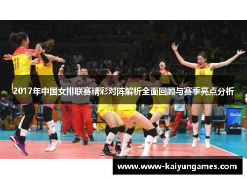 2017年中国女排联赛精彩对阵解析全面回顾与赛季亮点分析