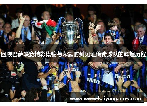 回顾巴萨联赛精彩集锦与荣耀时刻见证传奇球队的辉煌历程