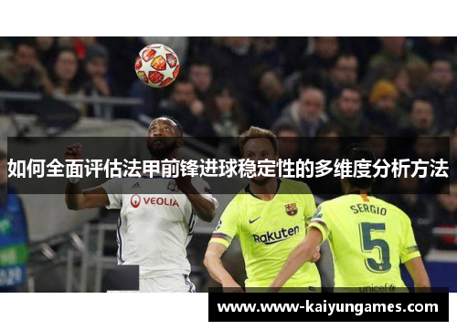 如何全面评估法甲前锋进球稳定性的多维度分析方法