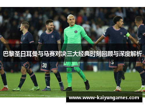 巴黎圣日耳曼与马赛对决三大经典时刻回顾与深度解析