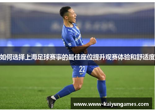 如何选择上海足球赛事的最佳座位提升观赛体验和舒适度