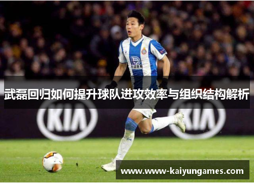 武磊回归如何提升球队进攻效率与组织结构解析
