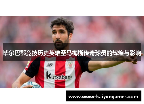 毕尔巴鄂竞技历史英雄圣马梅斯传奇球员的辉煌与影响