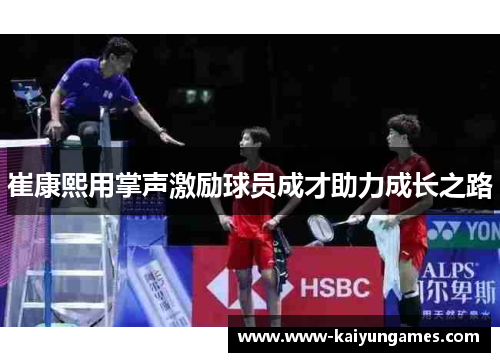 崔康熙用掌声激励球员成才助力成长之路