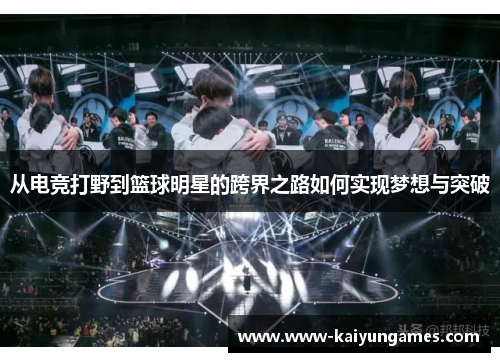 从电竞打野到篮球明星的跨界之路如何实现梦想与突破