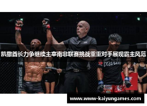 凯撒酋长力争继续主宰南非联赛挑战重重对手展现霸主风范