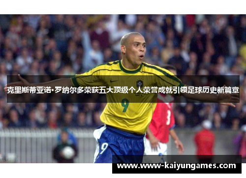 克里斯蒂亚诺·罗纳尔多荣获五大顶级个人荣誉成就引领足球历史新篇章
