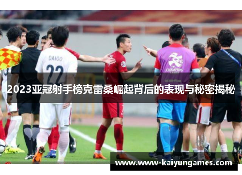 2023亚冠射手榜克雷桑崛起背后的表现与秘密揭秘