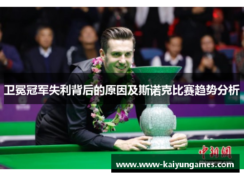 卫冕冠军失利背后的原因及斯诺克比赛趋势分析