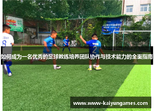 如何成为一名优秀的足球教练培养团队协作与技术能力的全面指南