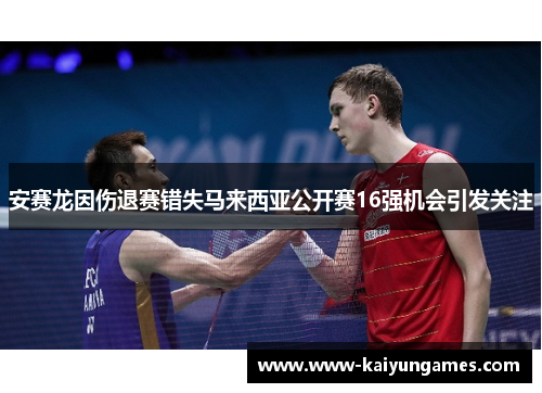 安赛龙因伤退赛错失马来西亚公开赛16强机会引发关注
