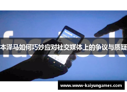 本泽马如何巧妙应对社交媒体上的争议与质疑