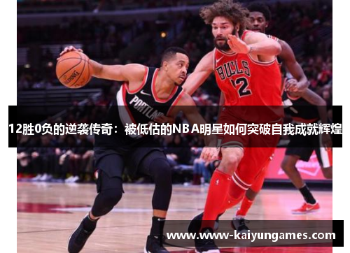 12胜0负的逆袭传奇：被低估的NBA明星如何突破自我成就辉煌