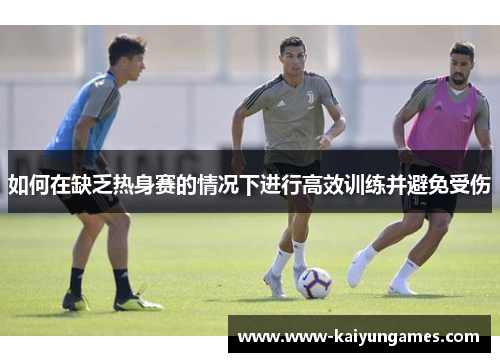 如何在缺乏热身赛的情况下进行高效训练并避免受伤