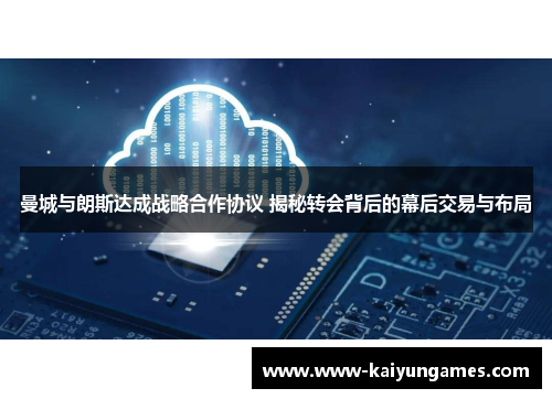 曼城与朗斯达成战略合作协议 揭秘转会背后的幕后交易与布局