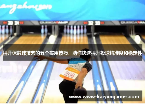 提升保龄球技艺的五个实用技巧，助你快速提升投球精准度和稳定性