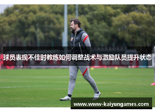 球员表现不佳时教练如何调整战术与激励队员提升状态