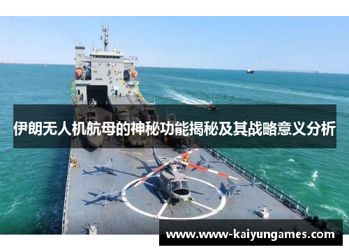 伊朗无人机航母的神秘功能揭秘及其战略意义分析