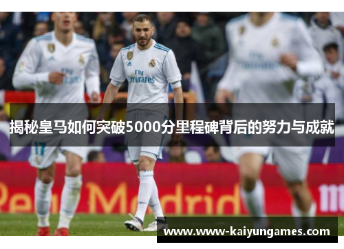 揭秘皇马如何突破5000分里程碑背后的努力与成就