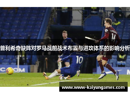 普利希奇缺阵对罗马战前战术布置与进攻体系的影响分析