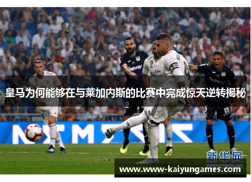 皇马为何能够在与莱加内斯的比赛中完成惊天逆转揭秘