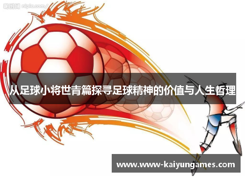从足球小将世青篇探寻足球精神的价值与人生哲理