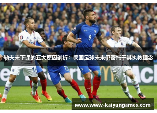 勒夫未下课的五大原因剖析：德国足球未来仍寄托于其执教理念