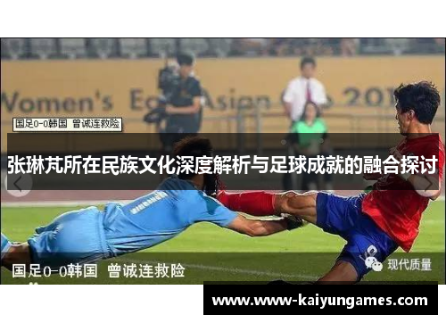 张琳芃所在民族文化深度解析与足球成就的融合探讨