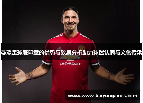 曼联足球服印章的优势与效果分析助力球迷认同与文化传承