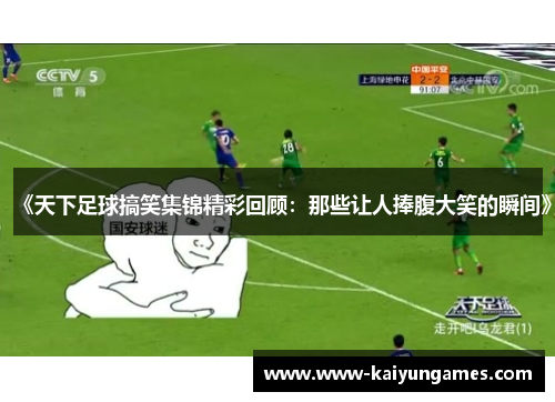 《天下足球搞笑集锦精彩回顾：那些让人捧腹大笑的瞬间》