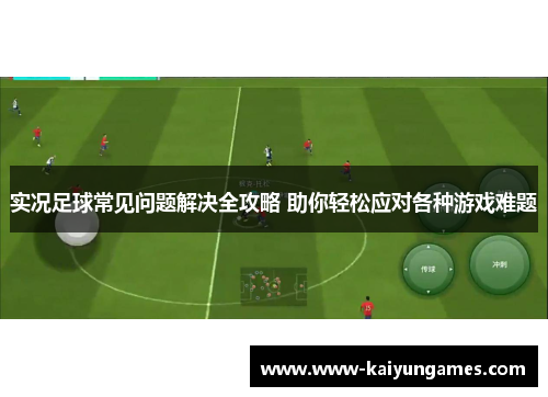 实况足球常见问题解决全攻略 助你轻松应对各种游戏难题