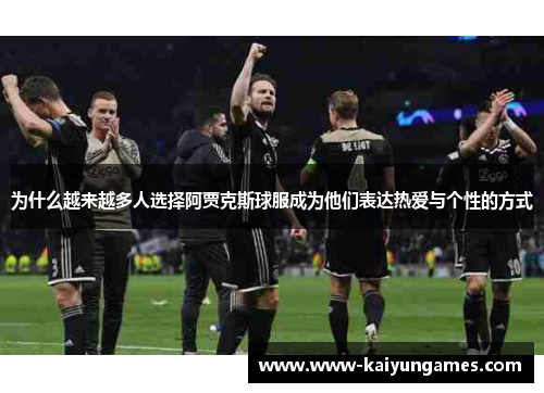 为什么越来越多人选择阿贾克斯球服成为他们表达热爱与个性的方式