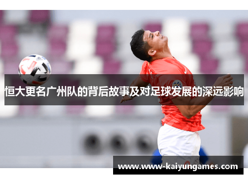 恒大更名广州队的背后故事及对足球发展的深远影响
