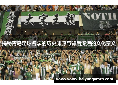 揭秘青岛足球名字的历史渊源与背后深远的文化意义