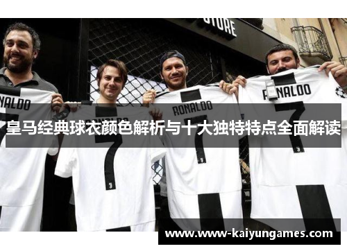 皇马经典球衣颜色解析与十大独特特点全面解读