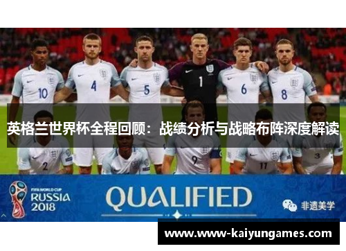 英格兰世界杯全程回顾：战绩分析与战略布阵深度解读