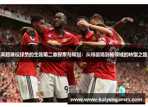 英超退役球员的生涯第二章探索与规划：从绿茵场到新领域的转型之路