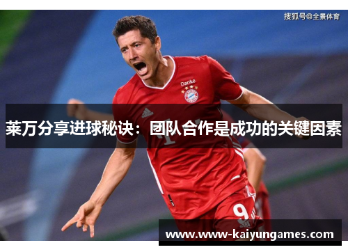 莱万分享进球秘诀：团队合作是成功的关键因素