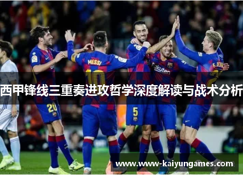 西甲锋线三重奏进攻哲学深度解读与战术分析