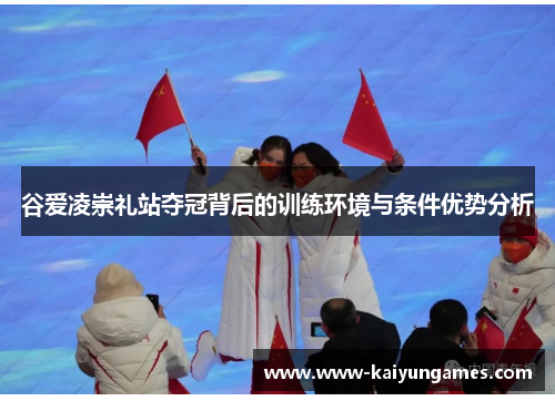 谷爱凌崇礼站夺冠背后的训练环境与条件优势分析