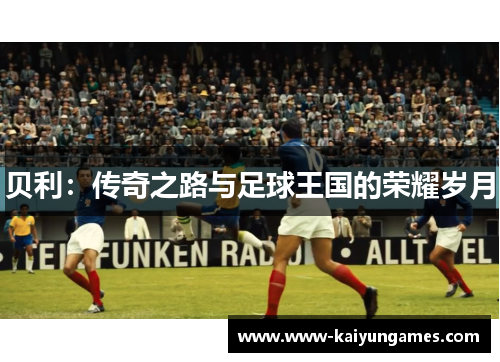 贝利：传奇之路与足球王国的荣耀岁月