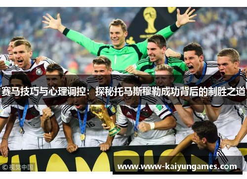 赛马技巧与心理调控：探秘托马斯穆勒成功背后的制胜之道